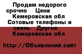 Продам недорого срочно  › Цена ­ 15 000 - Кемеровская обл. Сотовые телефоны и связь » Другое   . Кемеровская обл.